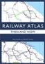 Railway Atlas Then & Now 1ed *Limited Availability*